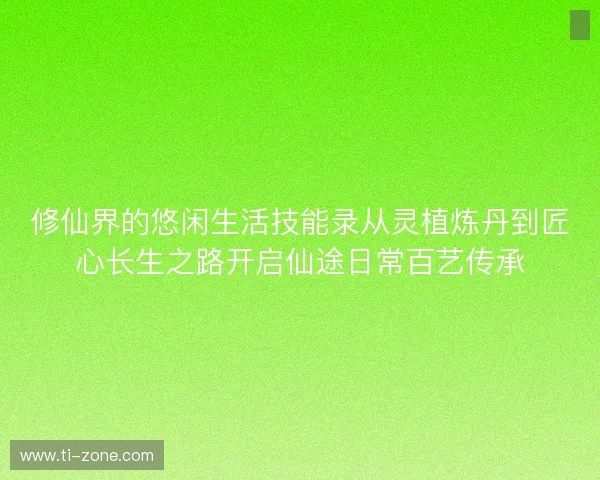 修仙界的悠闲生活技能录从灵植炼丹到匠心长生之路开启仙途日常百艺传承 修仙界的悠闲生活技能录从灵植炼丹到匠心长生之路开启仙途日常百艺传承